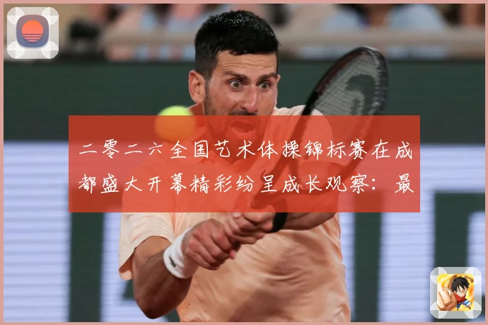 二零二六全国艺术体操锦标赛在成都盛大开幕精彩纷呈成长观察：最新赛事动态与深度分析