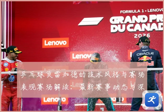 乒乓球莫雷加德的技术风格与赛场表现赛场解读：最新赛事动态与深度分析