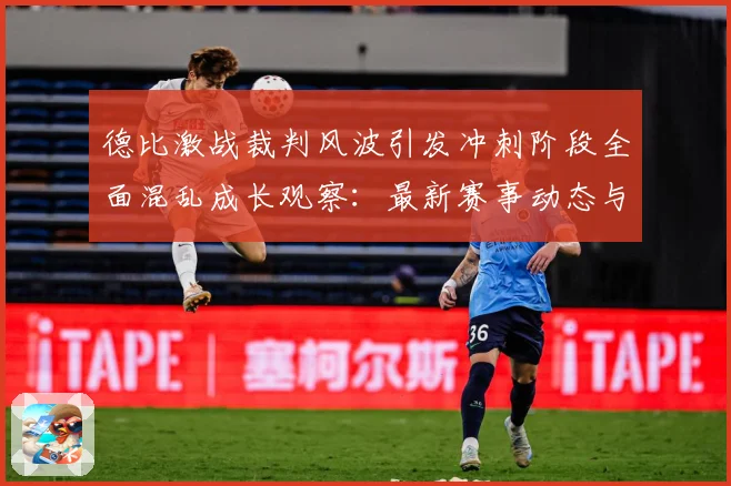 德比激战裁判风波引发冲刺阶段全面混乱成长观察：最新赛事动态与深度分析