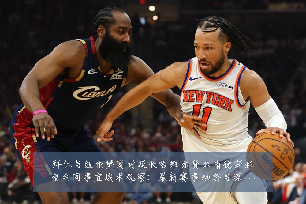 拜仁与纽伦堡商讨延长哈维尔费尔南德斯租借合同事宜战术观察:最新赛事动态与深度分析
