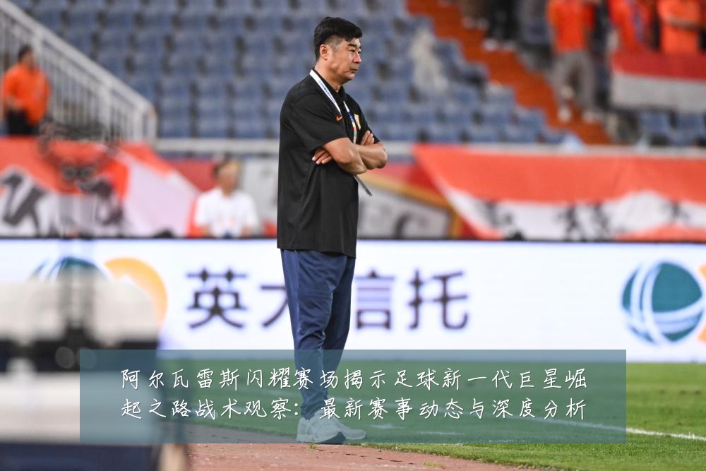 阿尔瓦雷斯闪耀赛场揭示足球新一代巨星崛起之路战术观察:最新赛事动态与深度分析