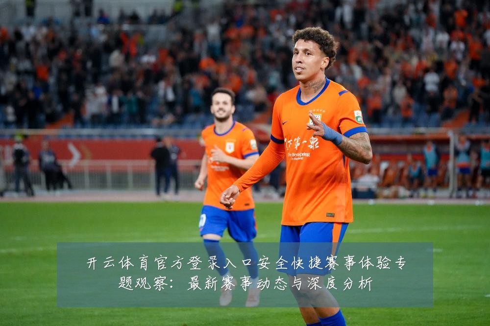开云体育官方登录入口安全快捷赛事体验专题观察:最新赛事动态与深度分析