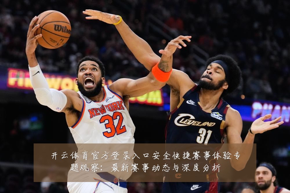 开云体育官方登录入口安全快捷赛事体验专题观察:最新赛事动态与深度分析