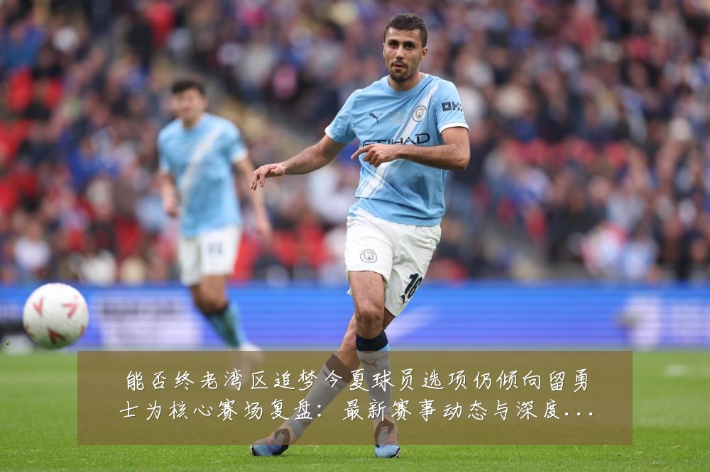 能否终老湾区追梦今夏球员选项仍倾向留勇士为核心赛场复盘:最新赛事动态与深度分析