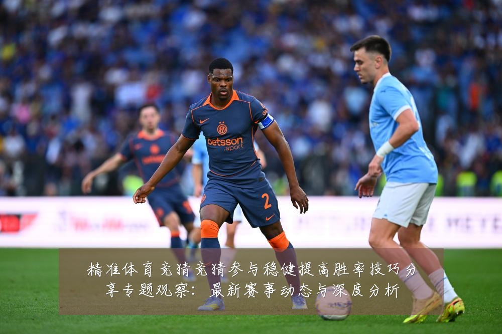 精准体育竞猜竞猜参与稳健提高胜率技巧分享专题观察:最新赛事动态与深度分析