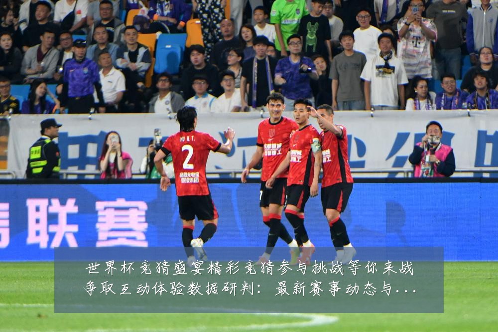 世界杯竞猜盛宴精彩竞猜参与挑战等你来战争取互动体验数据研判:最新赛事动态与深度分析