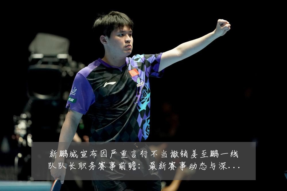 新鹏城宣布因严重言行不当撤销姜至鹏一线队队长职务赛事前瞻:最新赛事动态与深度分析